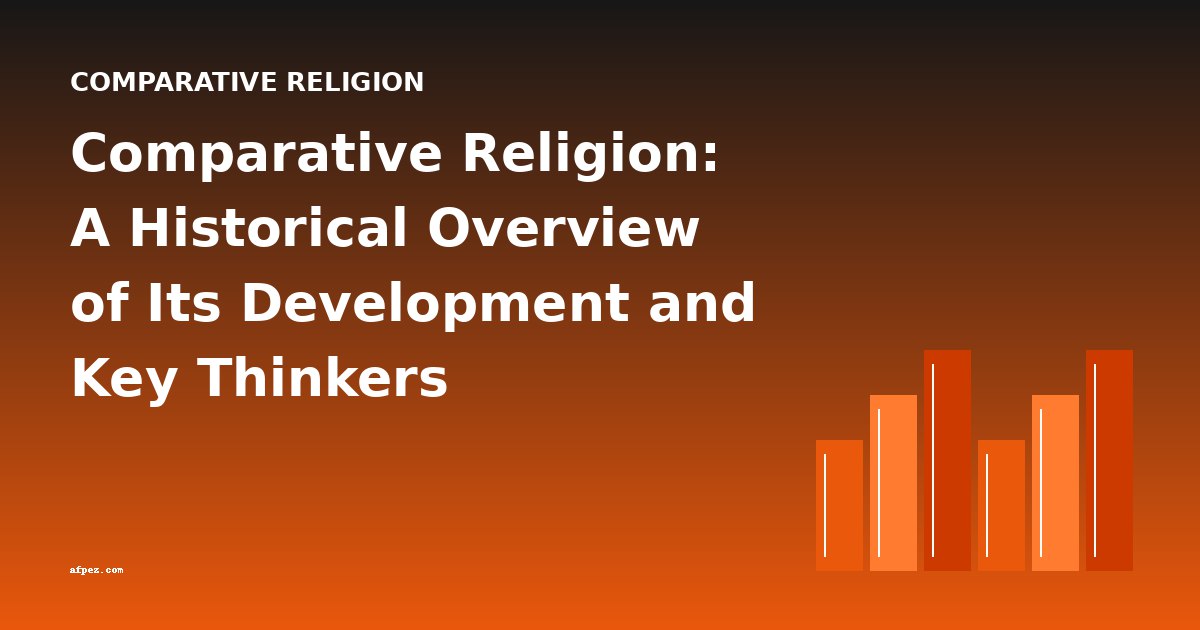 Comparative Religion: A Historical Overview of Its Development and Key Thinkers