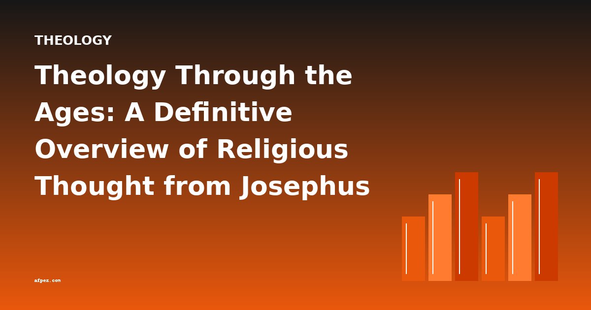 Theology Through the Ages: A Definitive Overview of Religious Thought from Josephus to Modern Criticism